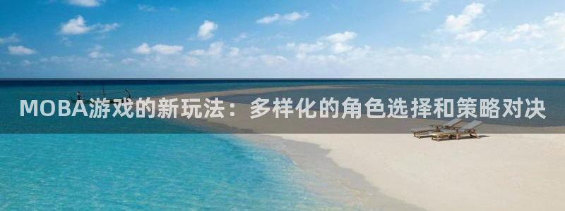 蓝冠娱乐升级5994月：MOBA游戏的新玩法：多样化的角色选