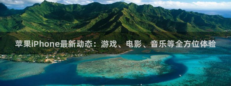 蓝冠娱乐直属：苹果iPhone最新动态：游戏、电影、音乐等全