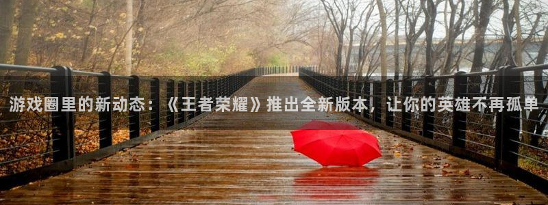 蓝冠娱乐注册账号：游戏圈里的新动态：《王者荣耀》推出全新版本