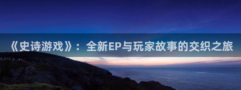 蓝冠娱乐登陆：《史诗游戏》：全新EP与玩家故事的交织之旅