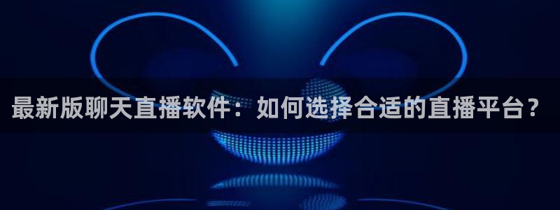 绿茵体育直播间：最新版聊天直播软件：如何选择合适的直播平台？