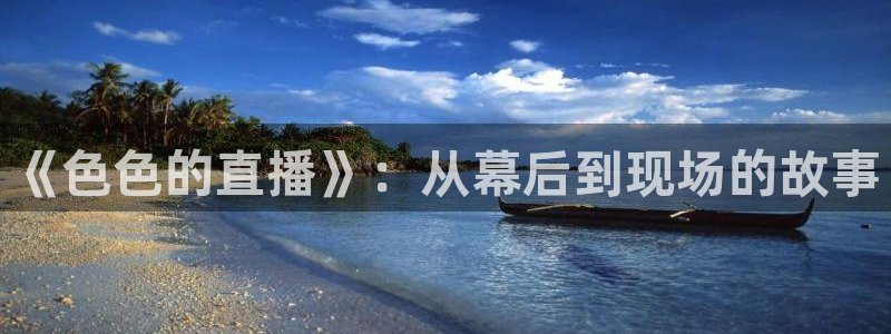 绿茵直播app：《色色的直播》：从幕后到现场的故事